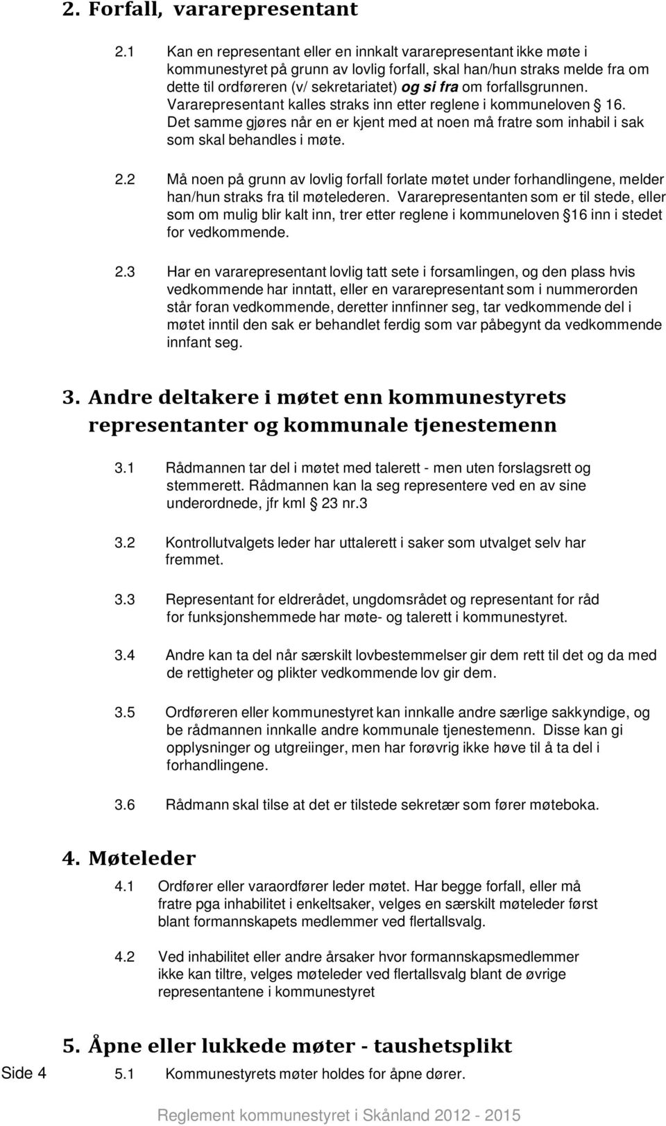 forfallsgrunnen. Vararepresentant kalles straks inn etter reglene i kommuneloven 16. Det samme gjøres når en er kjent med at noen må fratre som inhabil i sak som skal behandles i møte. 2.