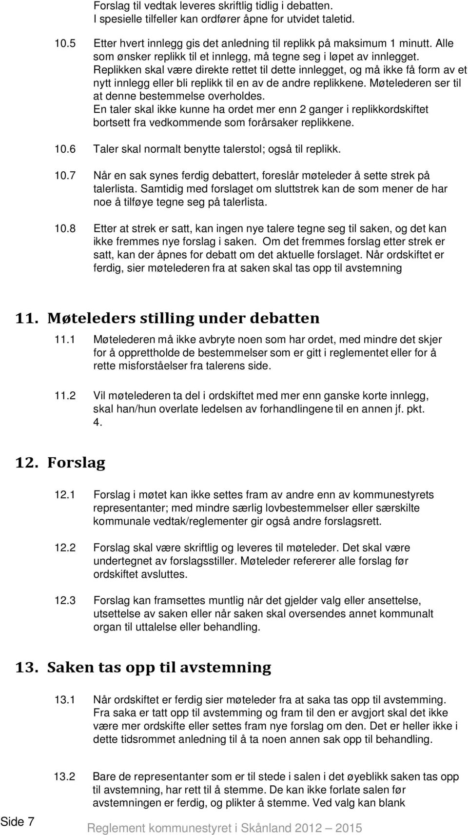 Replikken skal være direkte rettet til dette innlegget, og må ikke få form av et nytt innlegg eller bli replikk til en av de andre replikkene. Møtelederen ser til at denne bestemmelse overholdes.