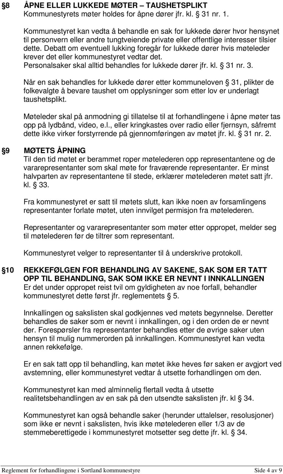 Debatt om eventuell lukking foregår for lukkede dører hvis møteleder krever det eller kommunestyret vedtar det. Personalsaker skal alltid behandles for lukkede dører jfr. kl. 31