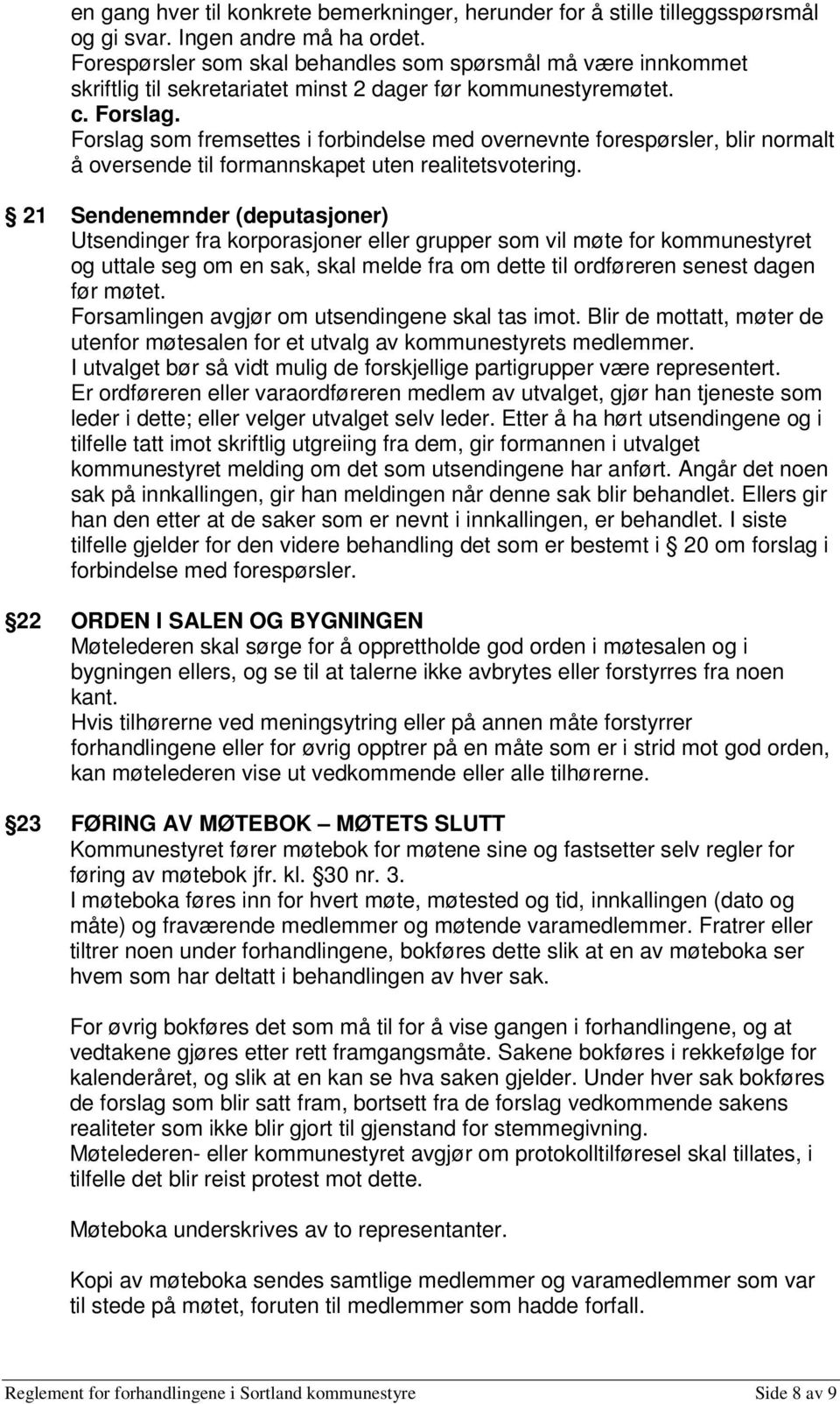 Forslag som fremsettes i forbindelse med overnevnte forespørsler, blir normalt å oversende til formannskapet uten realitetsvotering.