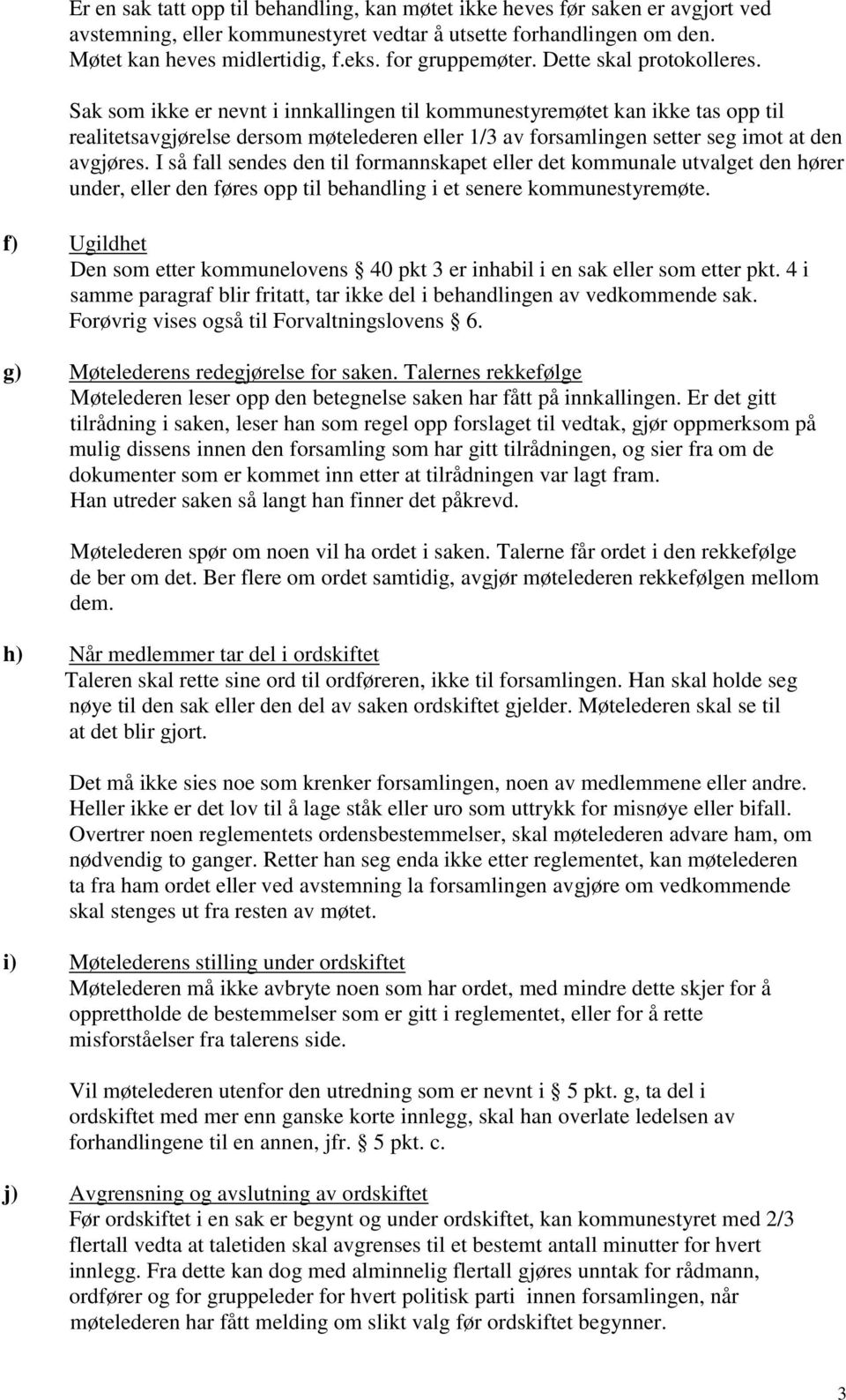 Sak som ikke er nevnt i innkallingen til kommunestyremøtet kan ikke tas opp til realitetsavgjørelse dersom møtelederen eller 1/3 av forsamlingen setter seg imot at den avgjøres.