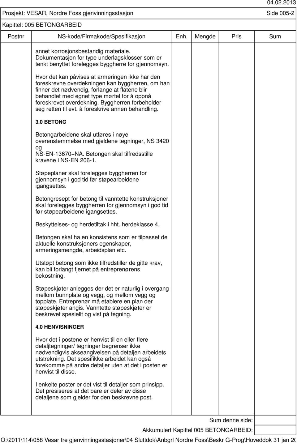 overdekning. Byggherren forbeholder seg retten til evt. å foreskrive annen behandling. 3.0 BETONG Betongarbeidene skal utføres i nøye overenstemmelse med gjeldene tegninger, NS 3420 og NS-EN-13670+NA.