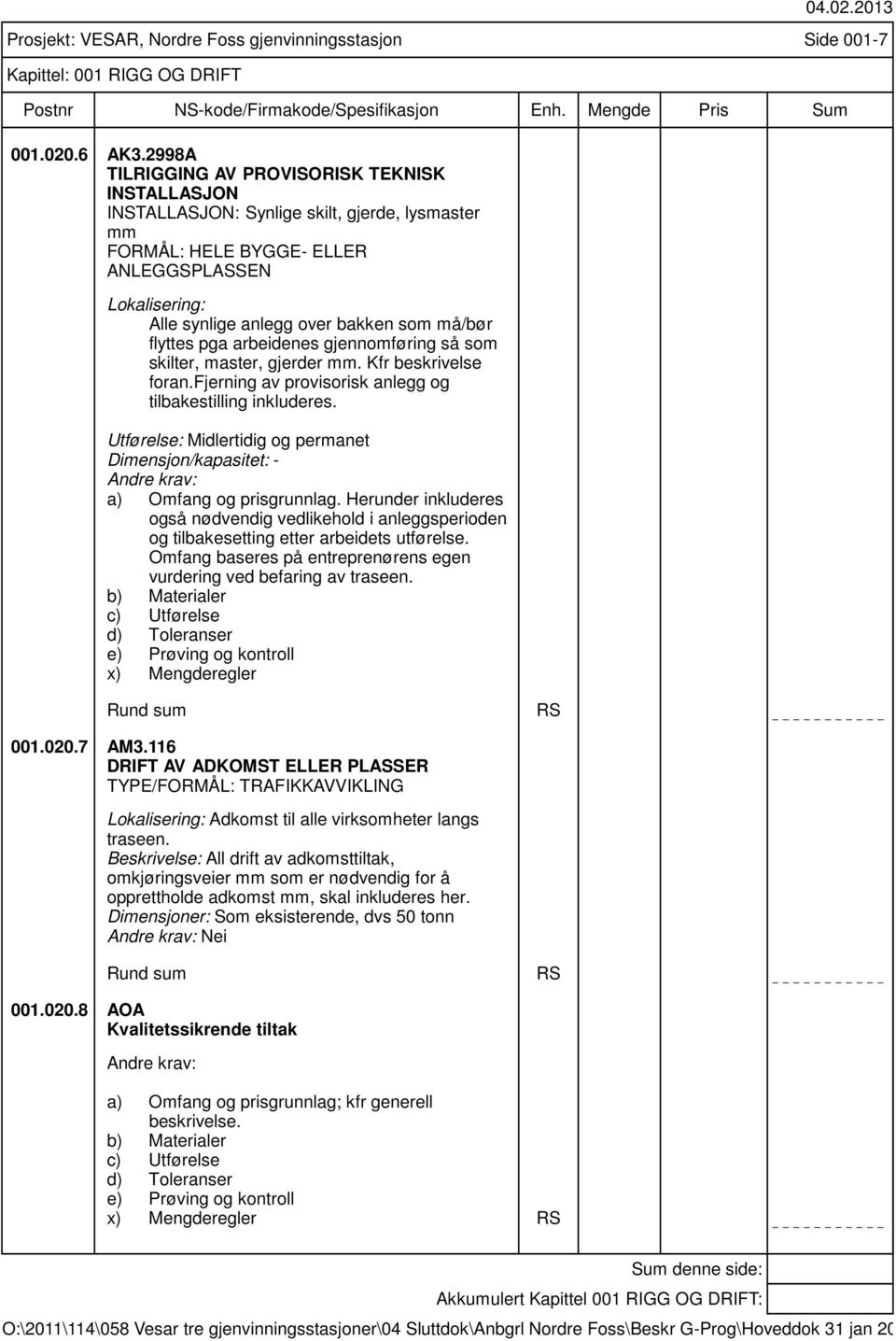 må/bør flyttes pga arbeidenes gjennomføring så som skilter, master, gjerder mm. Kfr beskrivelse foran.fjerning av provisorisk anlegg og tilbakestilling inkluderes.