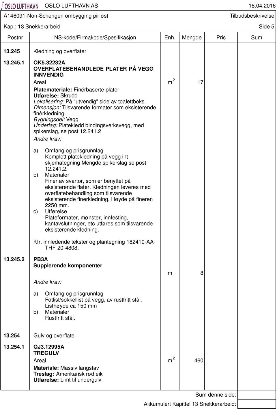 Dimensjon: Tilsvarende formater som eksisterende finèrkledning Bygningsdel: Vegg Underlag: Platekledd bindingsverksvegg, med spikerslag, se post 12.241.