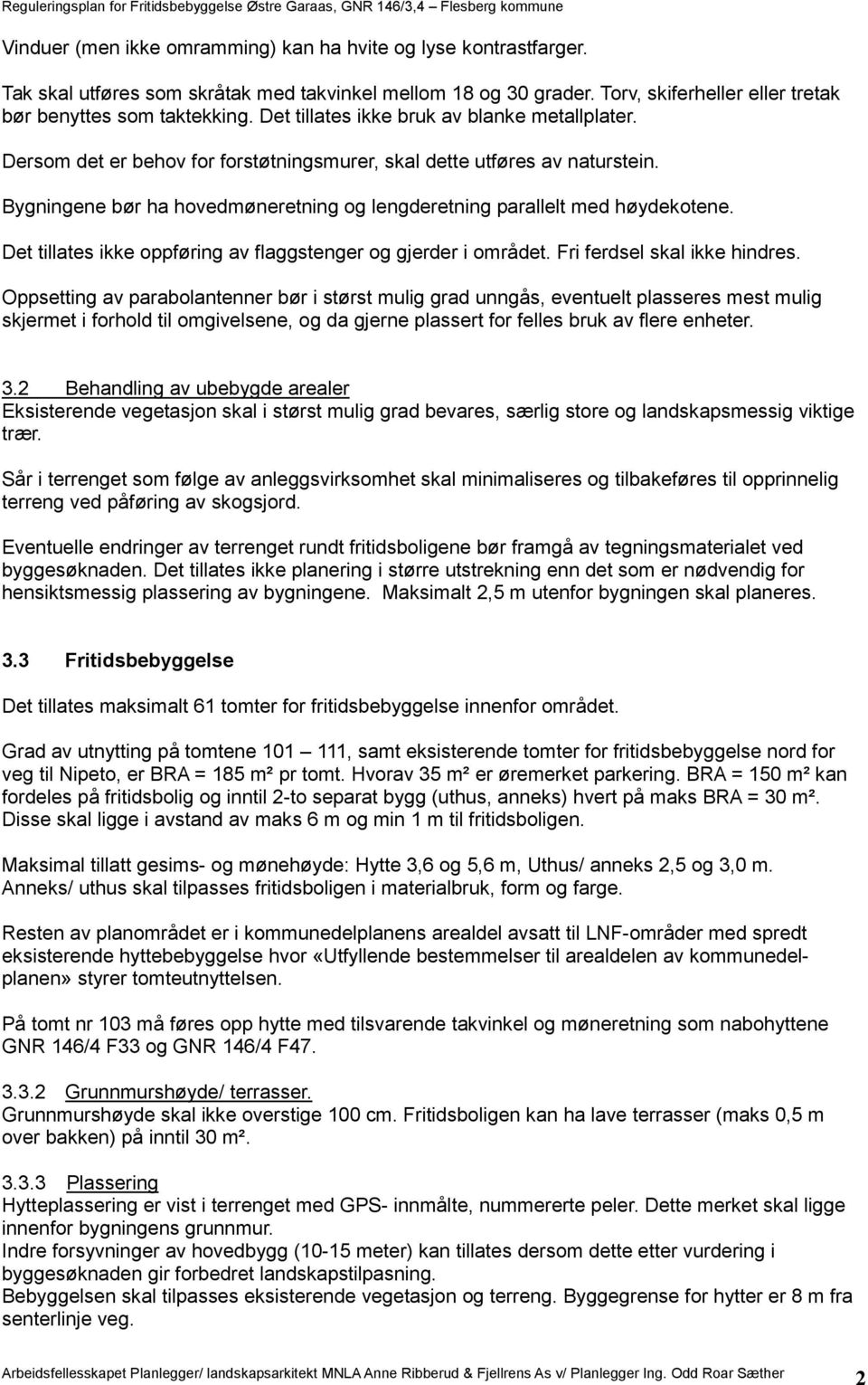 Bygningene bør ha hovedmøneretning og lengderetning parallelt med høydekotene. Det tillates ikke oppføring av flaggstenger og gjerder i området. Fri ferdsel skal ikke hindres.