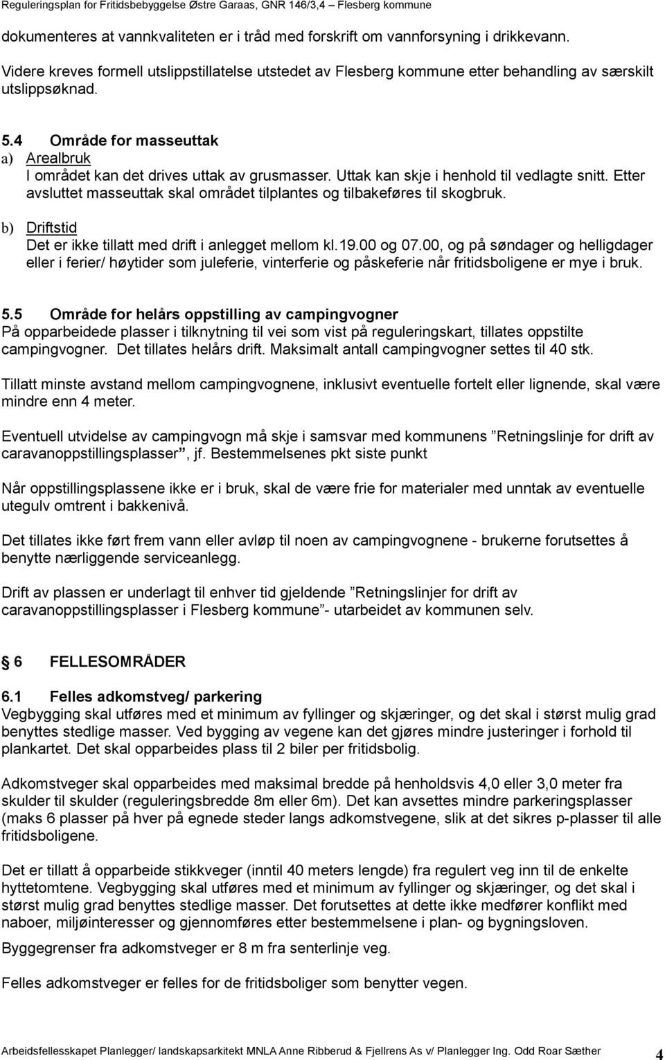 Etter avsluttet masseuttak skal området tilplantes og tilbakeføres til skogbruk. b) Driftstid Det er ikke tillatt med drift i anlegget mellom kl.19.00 og 07.