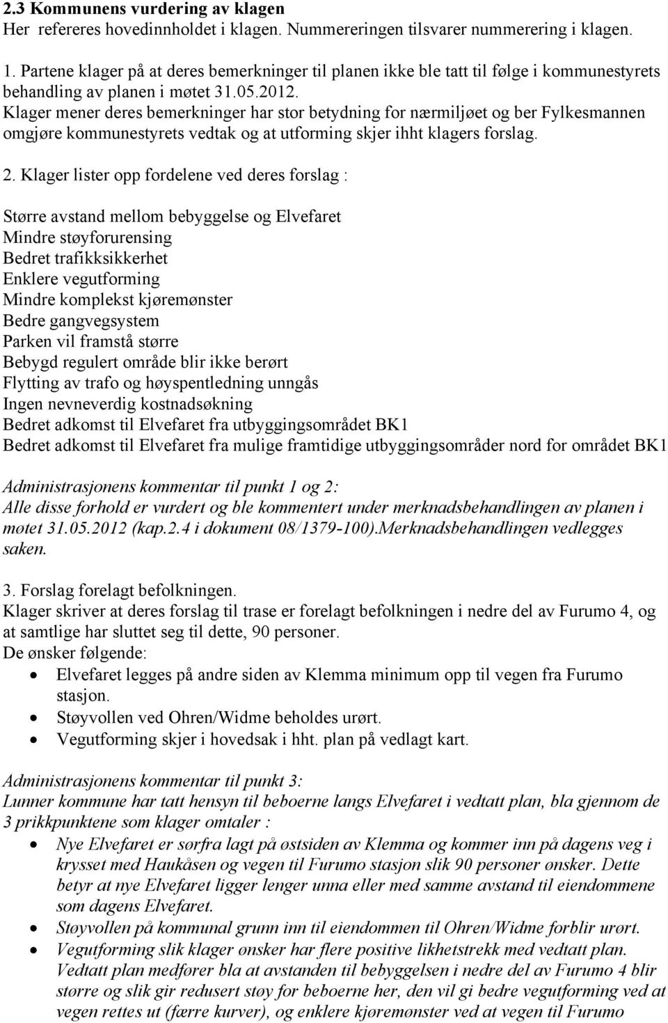 Klager mener deres bemerkninger har stor betydning for nærmiljøet og ber Fylkesmannen omgjøre kommunestyrets vedtak og at utforming skjer ihht klagers forslag. 2.