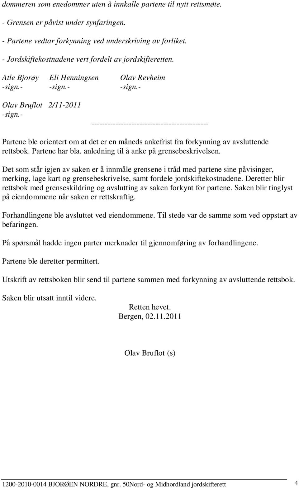 - -------------------------------------------- Partene ble orientert om at det er en måneds ankefrist fra forkynning av avsluttende rettsbok. Partene har bla.