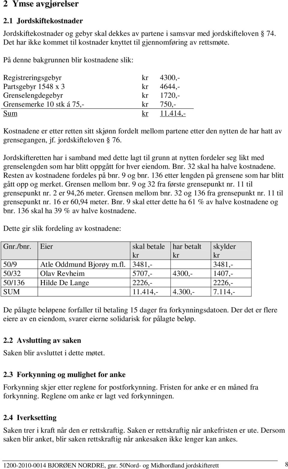 På denne bakgrunnen blir kostnadene slik: Registreringsgebyr kr 4300,- Partsgebyr 1548 x 3 kr 4644,- Grenselengdegebyr kr 1720,- Grensemerke 10 stk á 75,- kr 750,- Sum kr 11.