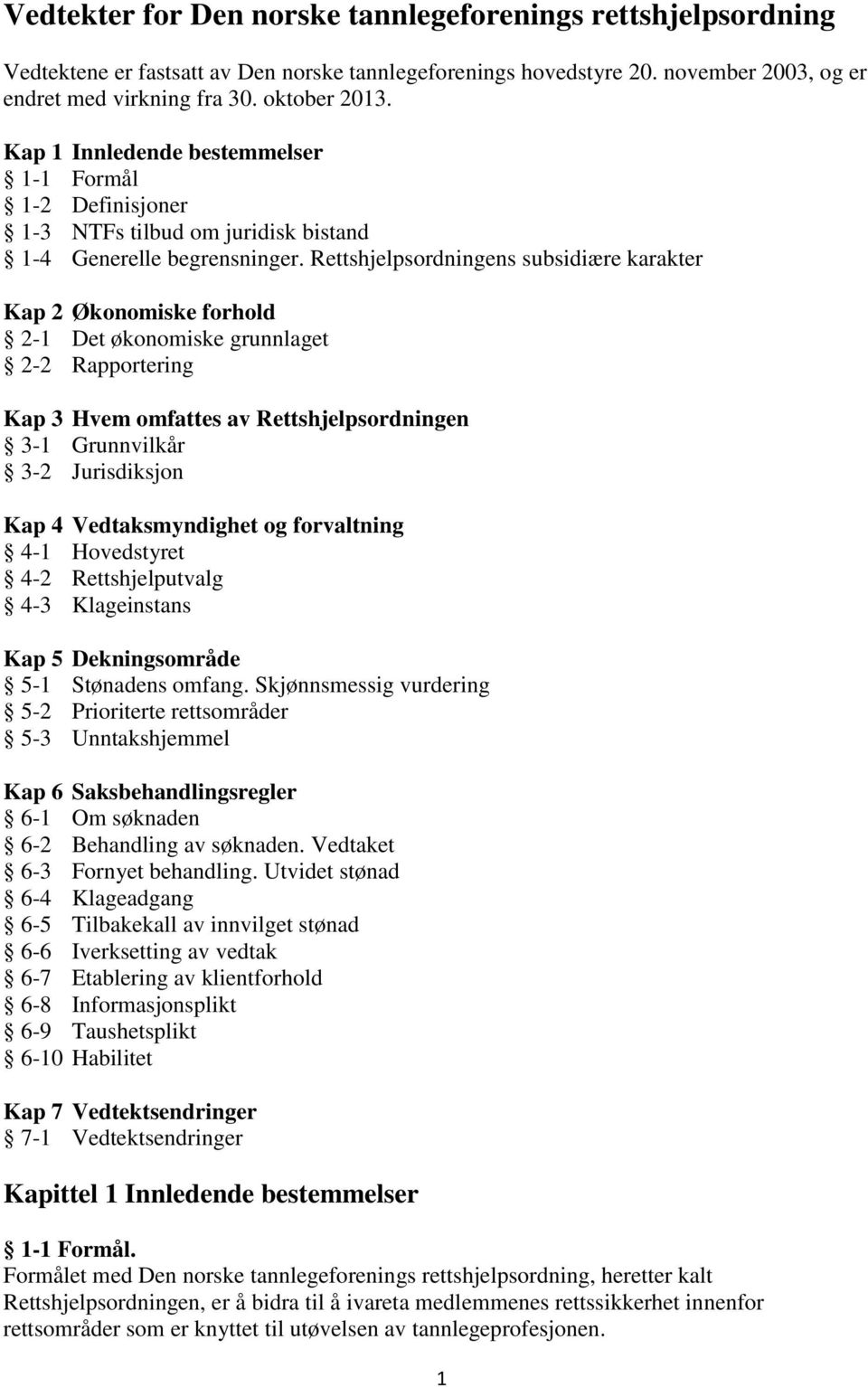 Rettshjelpsordningens subsidiære karakter Kap 2 Økonomiske forhold 2-1 Det økonomiske grunnlaget 2-2 Rapportering Kap 3 Hvem omfattes av Rettshjelpsordningen 3-1 Grunnvilkår 3-2 Jurisdiksjon Kap 4