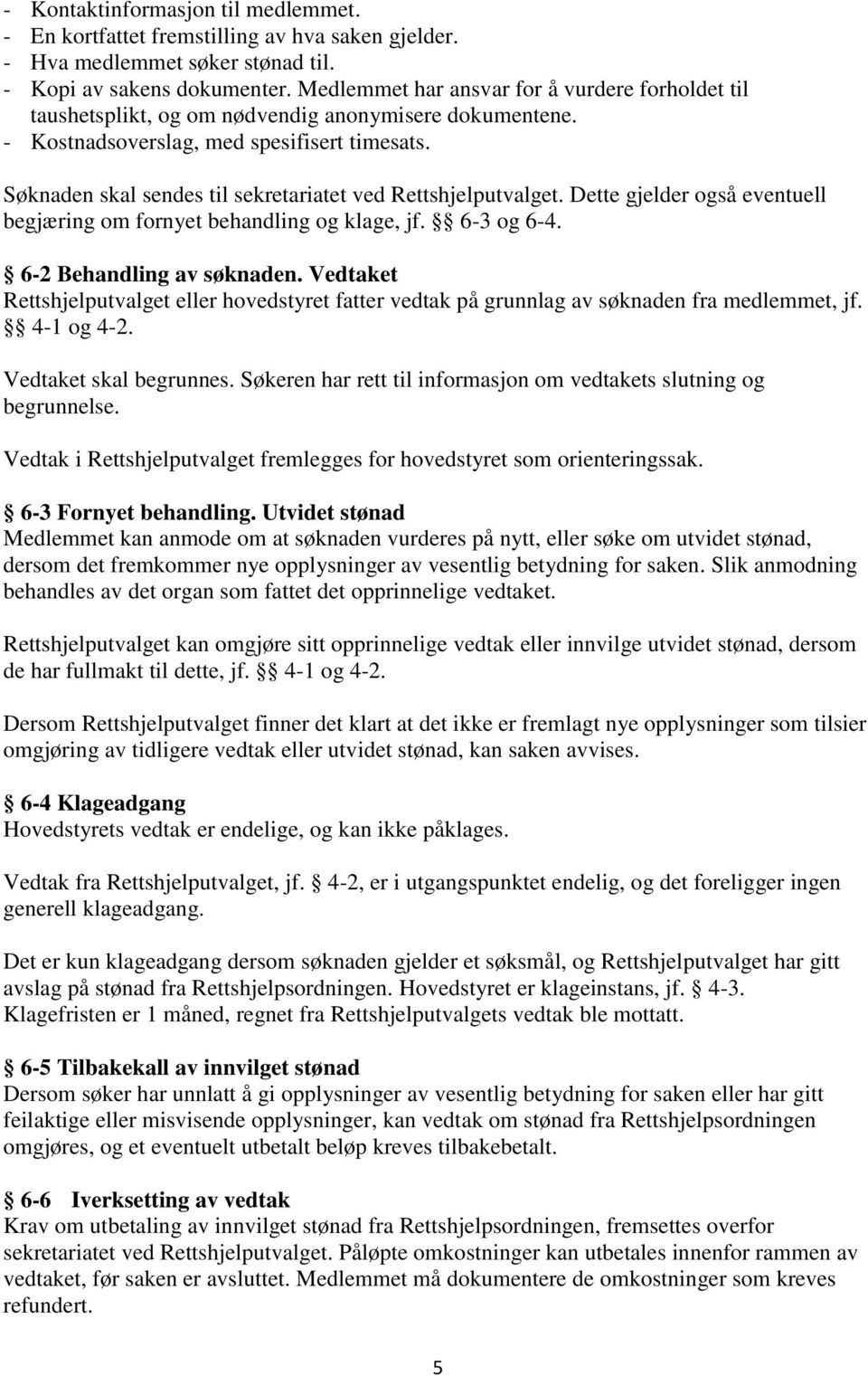 Søknaden skal sendes til sekretariatet ved Rettshjelputvalget. Dette gjelder også eventuell begjæring om fornyet behandling og klage, jf. 6-3 og 6-4. 6-2 Behandling av søknaden.