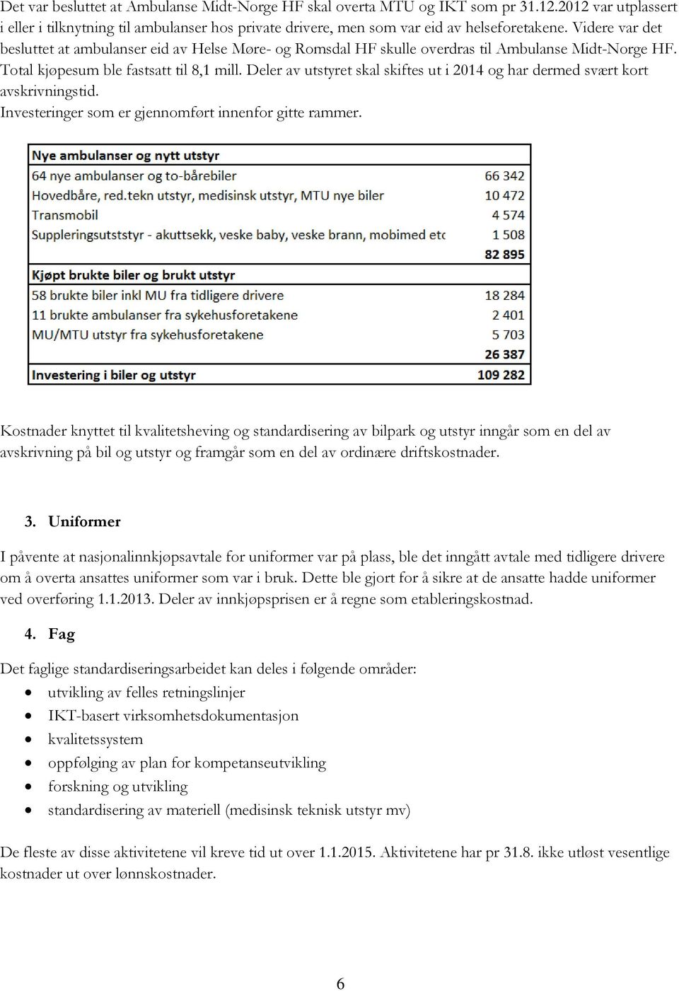 Deler av utstyret skal skiftes ut i 2014 og har dermed svært kort avskrivningstid. Investeringer som er gjennomført innenfor gitte rammer.