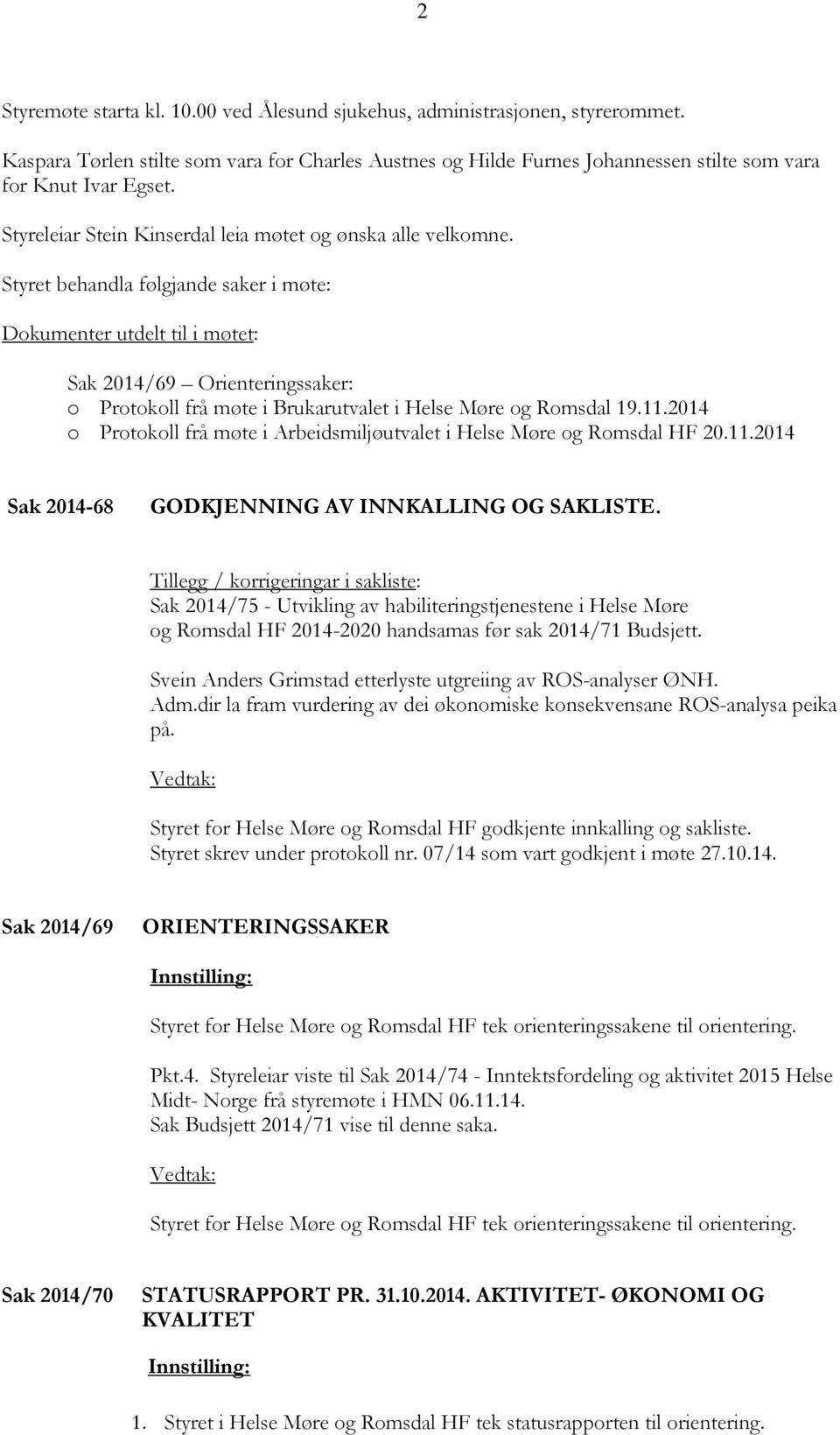 Styret behandla følgjande saker i møte: Dokumenter utdelt til i møtet: Sak 2014/69 Orienteringssaker: o Protokoll frå møte i Brukarutvalet i Helse Møre og Romsdal 19.11.