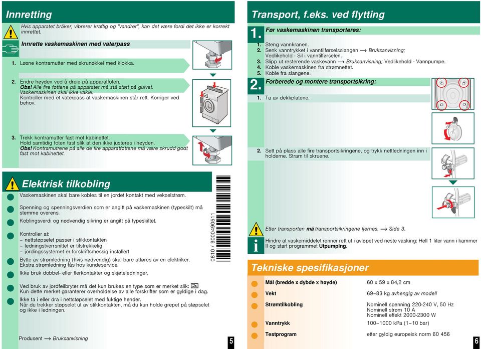 Korriger ved behov. Transport, f.eks. ved flytting 1. 2. Før vaskemaskinen transporteres: 1. Steng vannkranen. 2. Senk vanntrykket i vanntilførselsslangen Bruksanvisning; Vedlikehold - Sil i vanntilførselen.