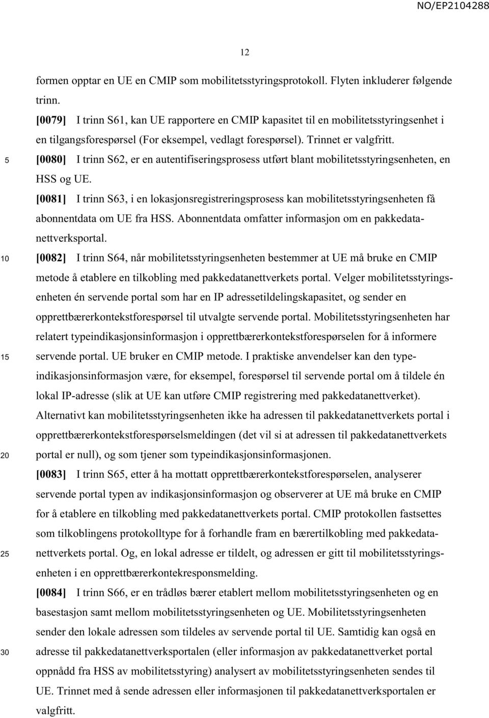 [0080] I trinn S62, er en autentifiseringsprosess utført blant mobilitetsstyringsenheten, en HSS og UE.