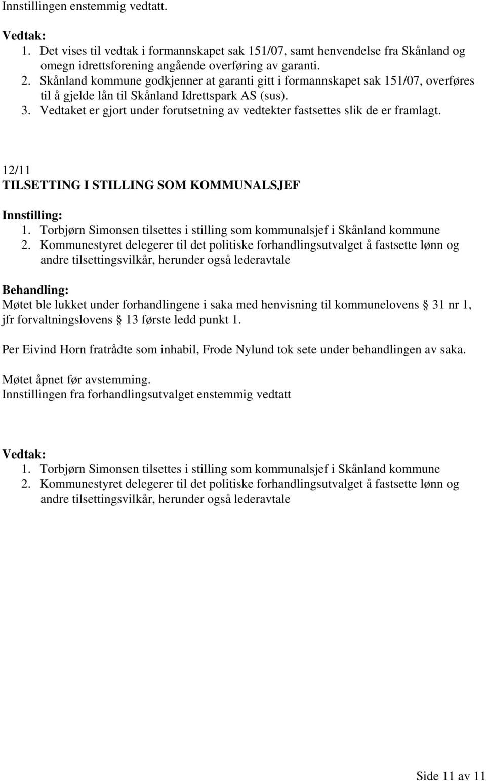 Vedtaket er gjort under forutsetning av vedtekter fastsettes slik de er framlagt. 12/11 TILSETTING I STILLING SOM KOMMUNALSJEF 1.