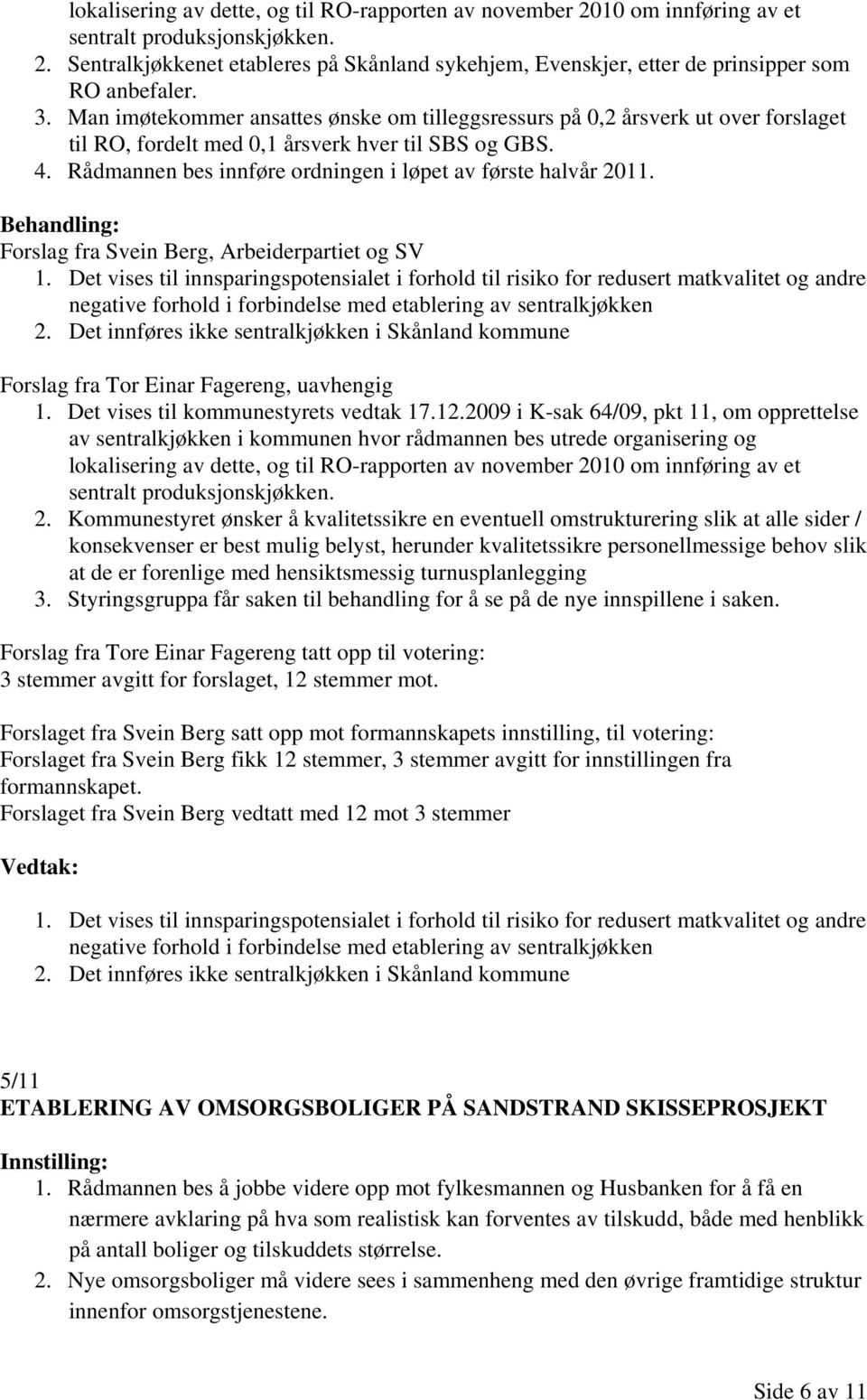 Rådmannen bes innføre ordningen i løpet av første halvår 2011. Forslag fra Svein Berg, Arbeiderpartiet og SV 1.