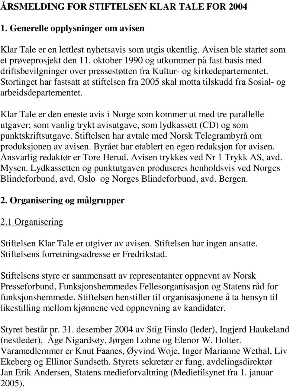 Stortinget har fastsatt at stiftelsen fra 2005 skal motta tilskudd fra Sosial- og arbeidsdepartementet.