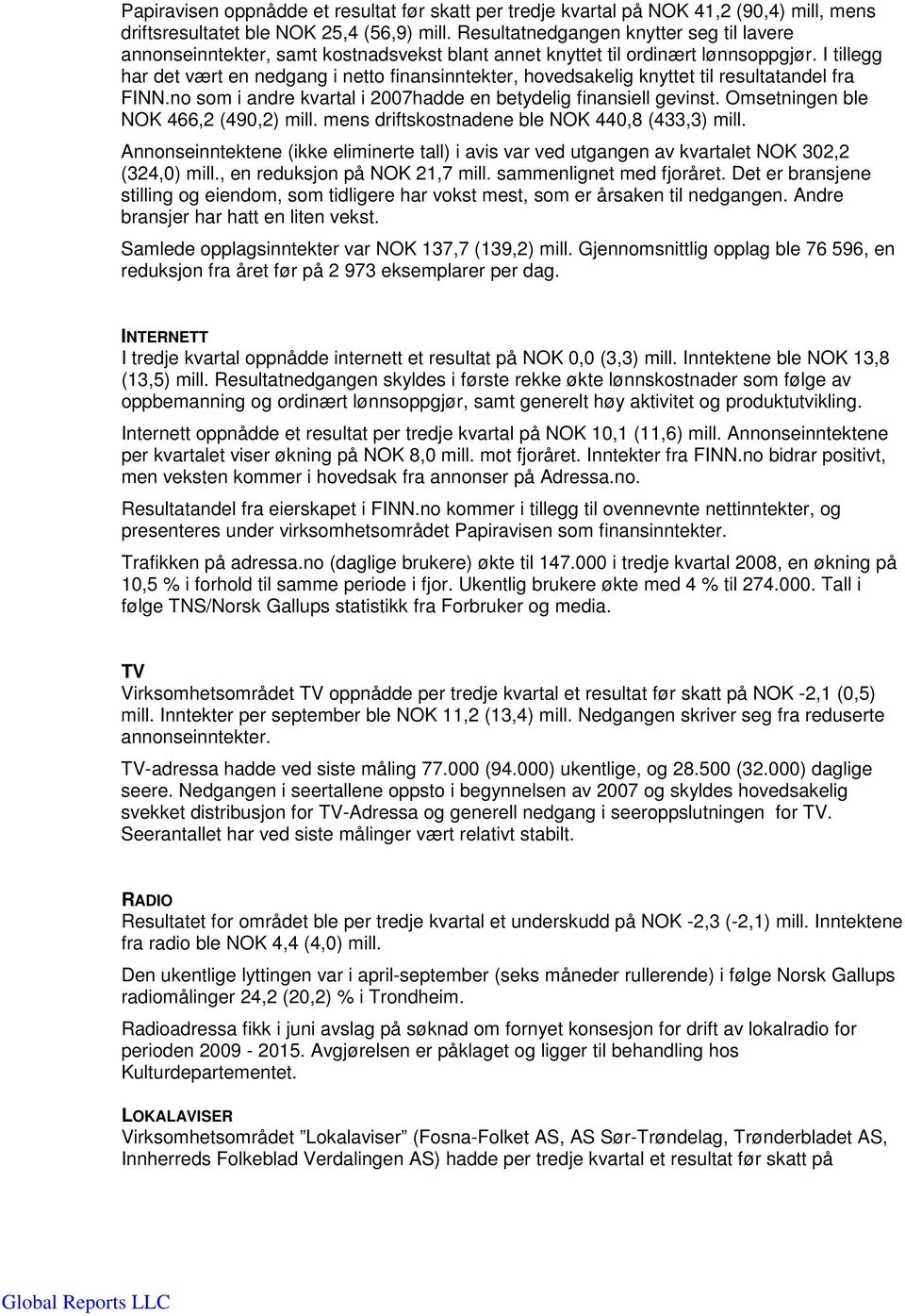 I tillegg har det vært en nedgang i netto finansinntekter, hovedsakelig knyttet til resultatandel fra FINN.no som i andre kvartal i 2007hadde en betydelig finansiell gevinst.