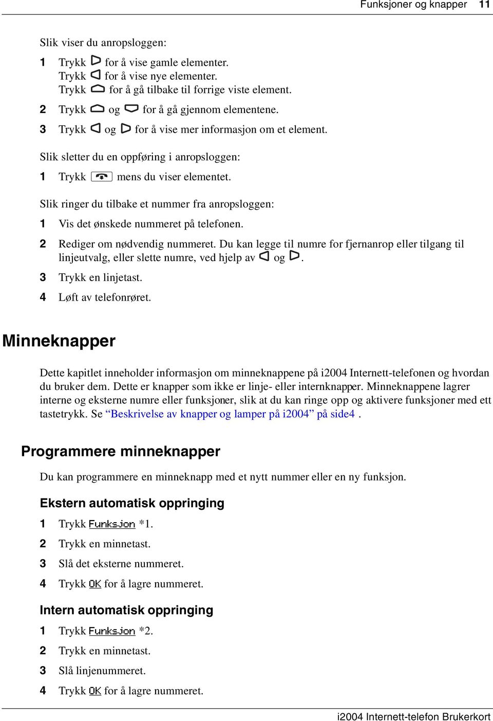 Slik ringer du tilbake et nummer fra anropsloggen: 1 Vis det ønskede nummeret på telefonen. 2 Rediger om nødvendig nummeret.