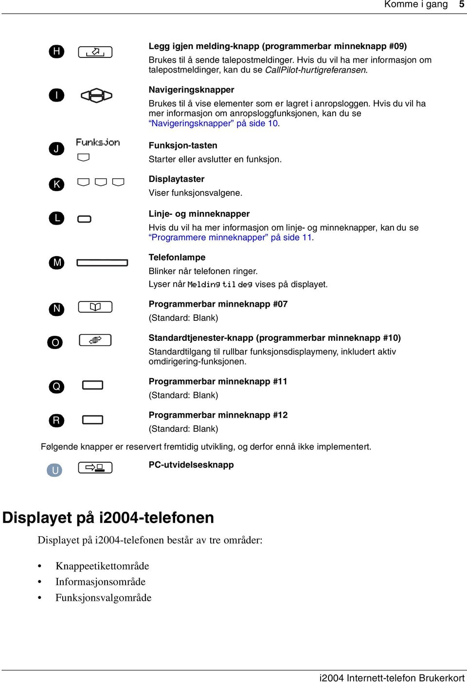 Hvis du vil ha mer informasjon om anropsloggfunksjonen, kan du se Navigeringsknapper på side 10. Funksjon-tasten Starter eller avslutter en funksjon. Displaytaster Viser funksjonsvalgene.