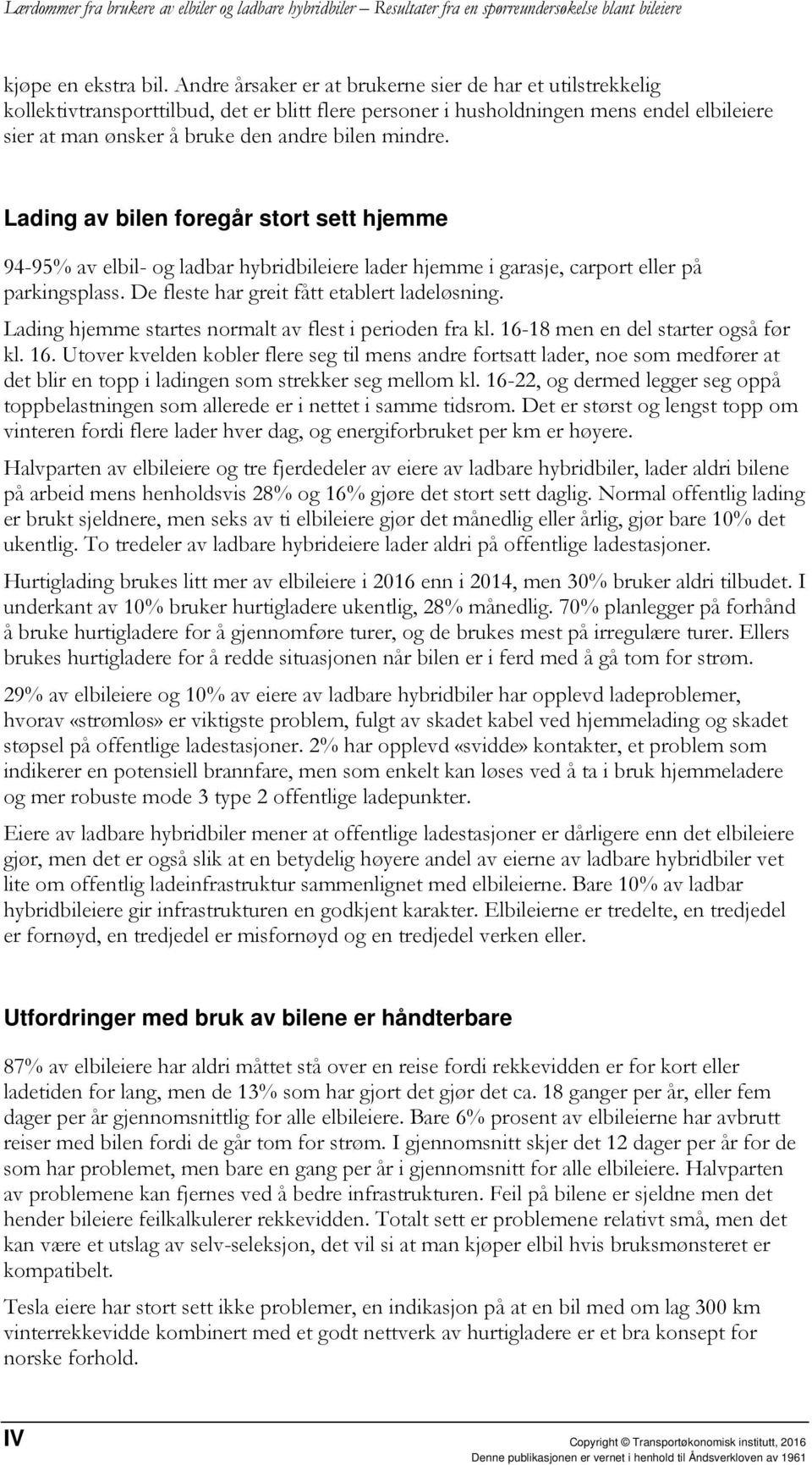 mindre. Lading av bilen foregår stort sett hjemme 94-95% av elbil- og ladbar hybridbileiere lader hjemme i garasje, carport eller på parkingsplass. De fleste har greit fått etablert ladeløsning.