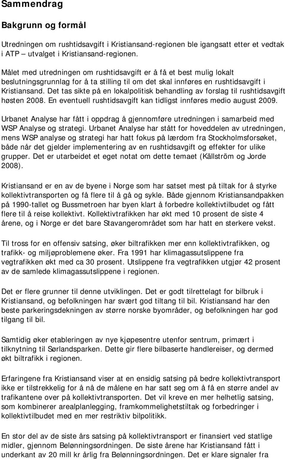 Det tas sikte på en lokalpolitisk behandling av forslag til rushtidsavgift høsten 2008. En eventuell rushtidsavgift kan tidligst innføres medio august 2009.