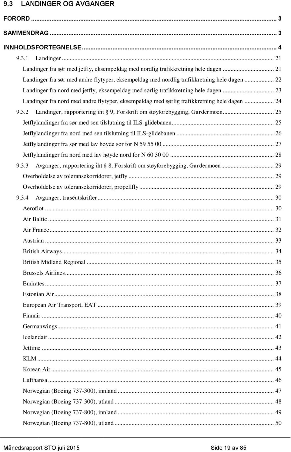 .. 23 Landinger fra nord med andre flytyper, eksempeldag med sørlig trafikkretning hele dagen... 24 9.3.2 Landinger, rapportering iht 9, Forskrift om støyforebygging, Gardermoen.