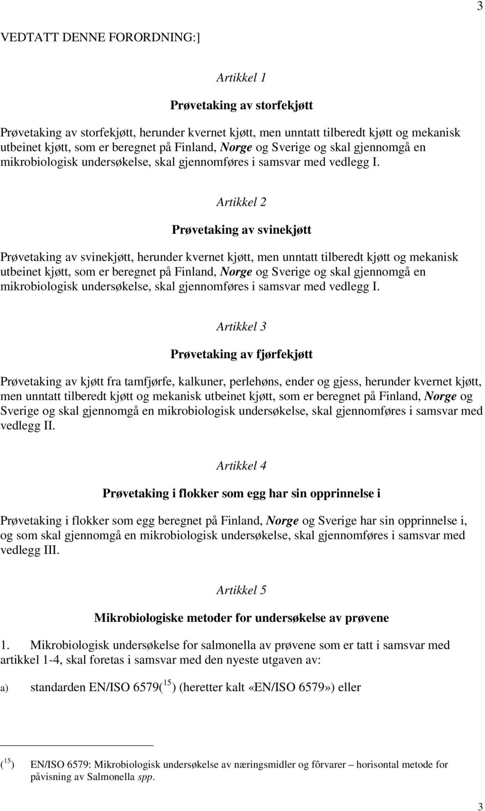 Artikkel 2 Prøvetaking av svinekjøtt Prøvetaking av svinekjøtt, herunder kvernet kjøtt, men unntatt tilberedt kjøtt og mekanisk utbeinet kjøtt, som er beregnet på  Artikkel 3 Prøvetaking av