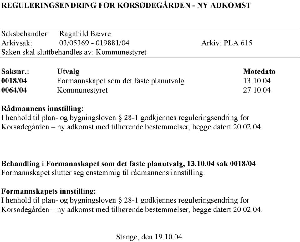 04 Rådmannens innstilling: I henhold til plan- og bygningsloven 28-1 godkjennes reguleringsendring for Korsødegården ny adkomst med tilhørende bestemmelser, begge datert 20.02.04. Behandling i Formannskapet som det faste planutvalg, 13.