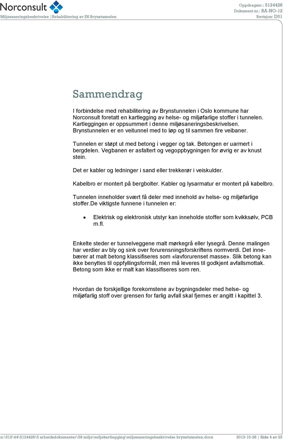 Tunnelen er støpt ut med betong i vegger og tak. Betongen er uarmert i bergdelen. Vegbanen er asfaltert og vegoppbygningen for øvrig er av knust stein.