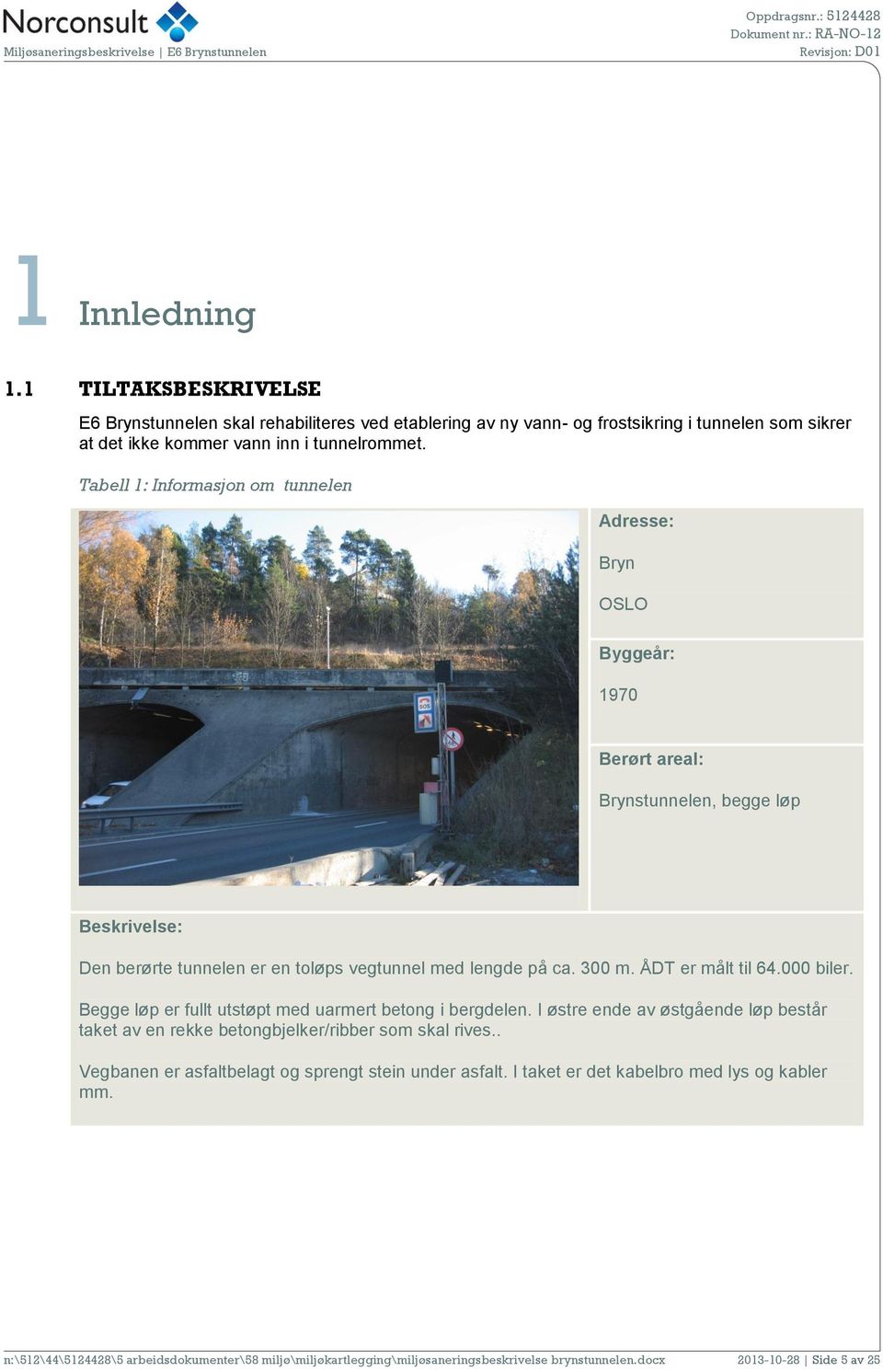 Tabell 1: Informasjon om tunnelen Adresse: Bryn OSLO Byggeår: 1970 Berørt areal: Brynstunnelen, begge løp Beskrivelse: Den berørte tunnelen er en toløps vegtunnel med lengde på ca. 300 m.