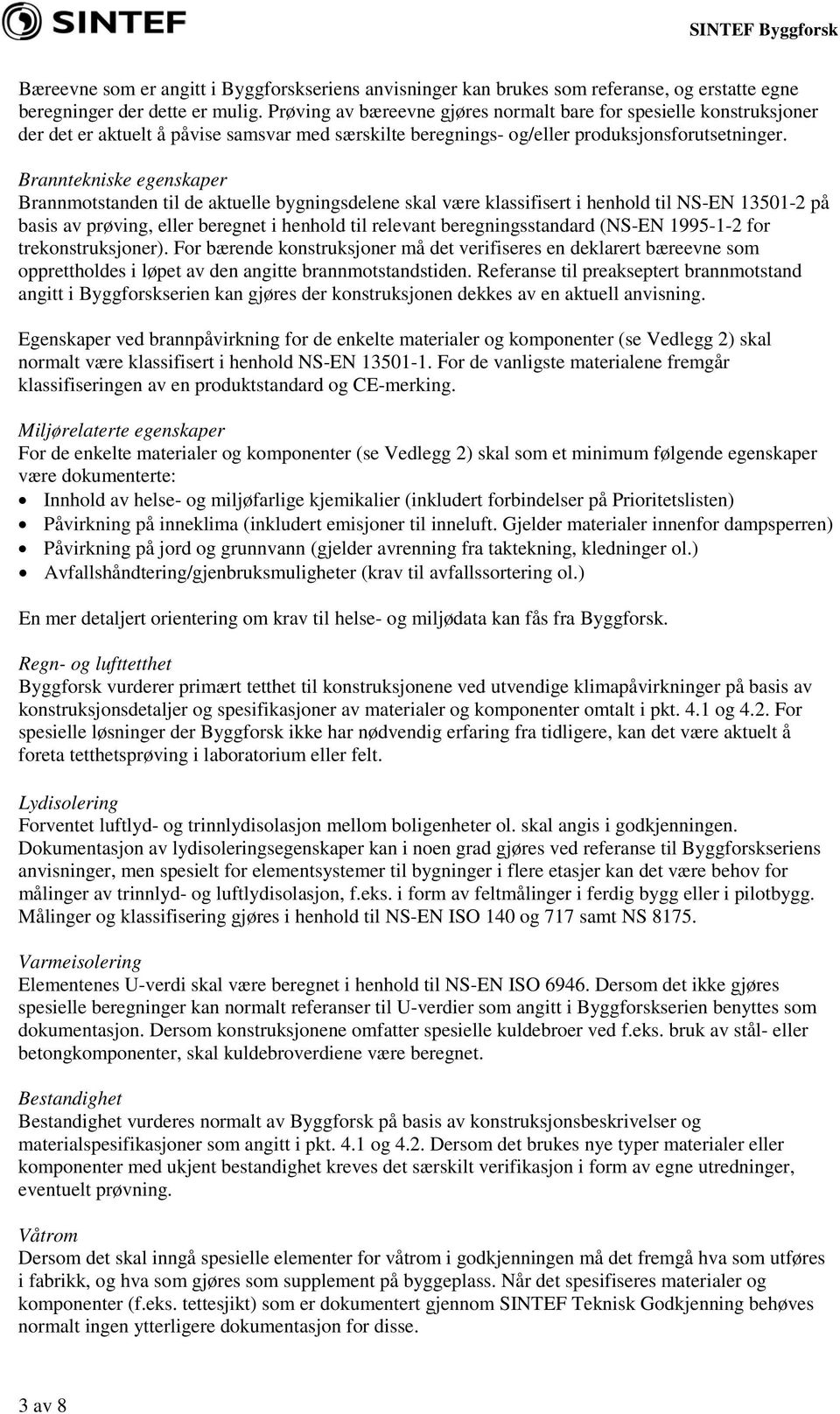 Branntekniske egenskaper Brannmotstanden til de aktuelle bygningsdelene skal være klassifisert i henhold til NS-EN 13501-2 på basis av prøving, eller beregnet i henhold til relevant