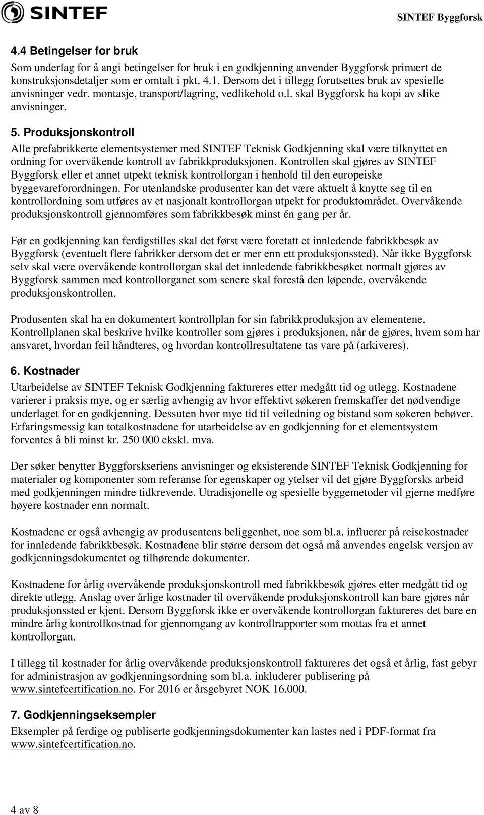 Produksjonskontroll Alle prefabrikkerte elementsystemer med SINTEF Teknisk Godkjenning skal være tilknyttet en ordning for overvåkende kontroll av fabrikkproduksjonen.