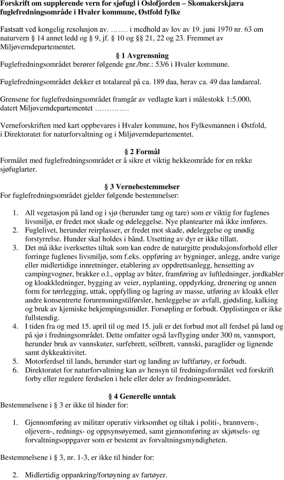 Fuglefredningsområdet dekker et totalareal på ca. 189 daa, herav ca. 49 daa landareal. Grensene for fuglefredningsområdet framgår av vedlagte kart i målestokk 1:5.000, datert Miljøverndepartementet.