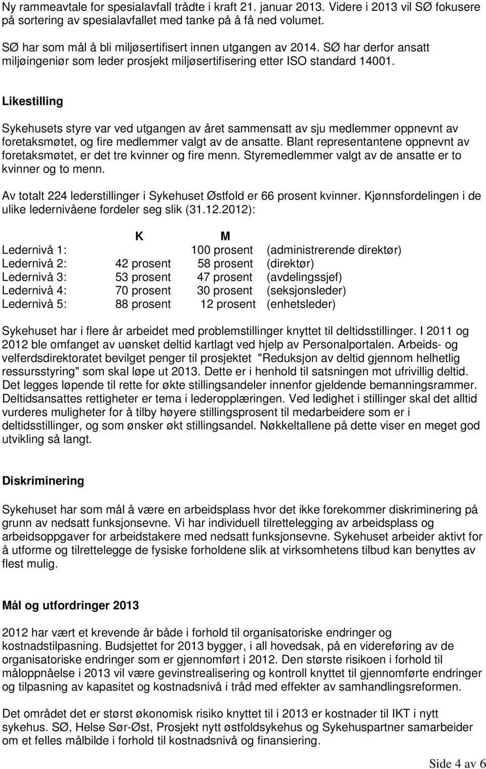 Likestilling Sykehusets styre var ved utgangen av året sammensatt av sju medlemmer oppnevnt av foretaksmøtet, og fire medlemmer valgt av de ansatte.