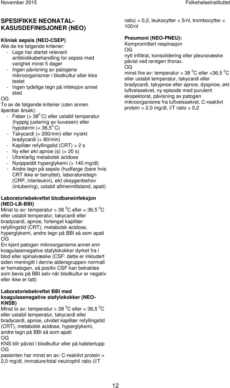 ustabil temperatur (hyppig justering av kuvøsen) eller hypotermi (< 36,5 0 C) - Takycardi (> 200/min) eller ny/økt bradycardi (< 80/min) - Kapillær refyllingstid (CRT) > 2 s - Ny eller økt apnoe (s)