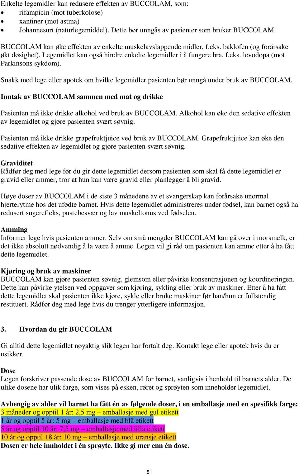 Snakk med lege eller apotek om hvilke legemidler pasienten bør unngå under bruk av BUCCOLAM. Inntak av BUCCOLAM sammen med mat og drikke Pasienten må ikke drikke alkohol ved bruk av BUCCOLAM.