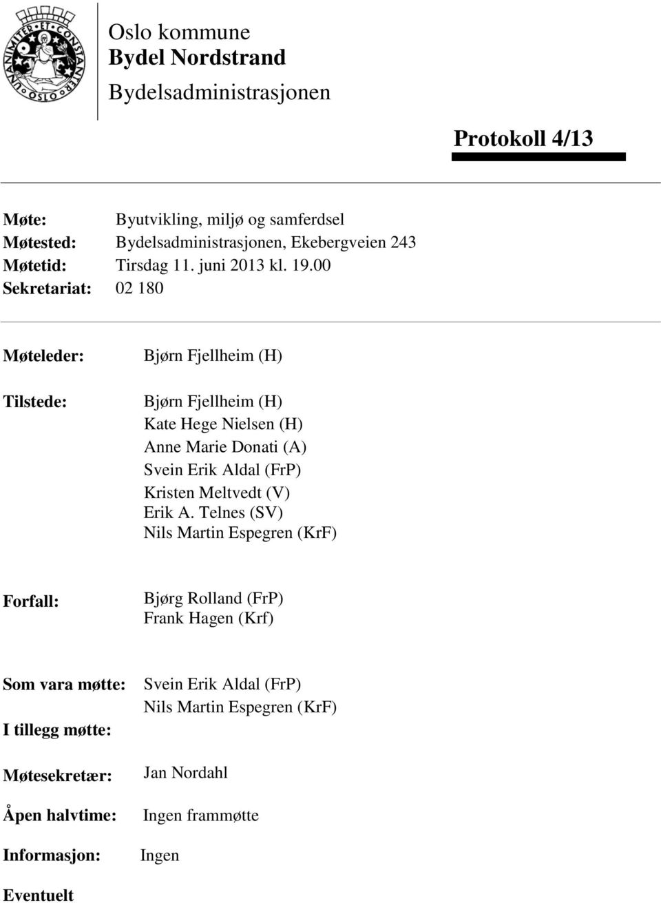 00 Sekretariat: 02 180 Møteleder: Tilstede: Bjørn Fjellheim (H) Bjørn Fjellheim (H) Kate Hege Nielsen (H) Anne Marie Donati (A) Svein Erik Aldal (FrP)