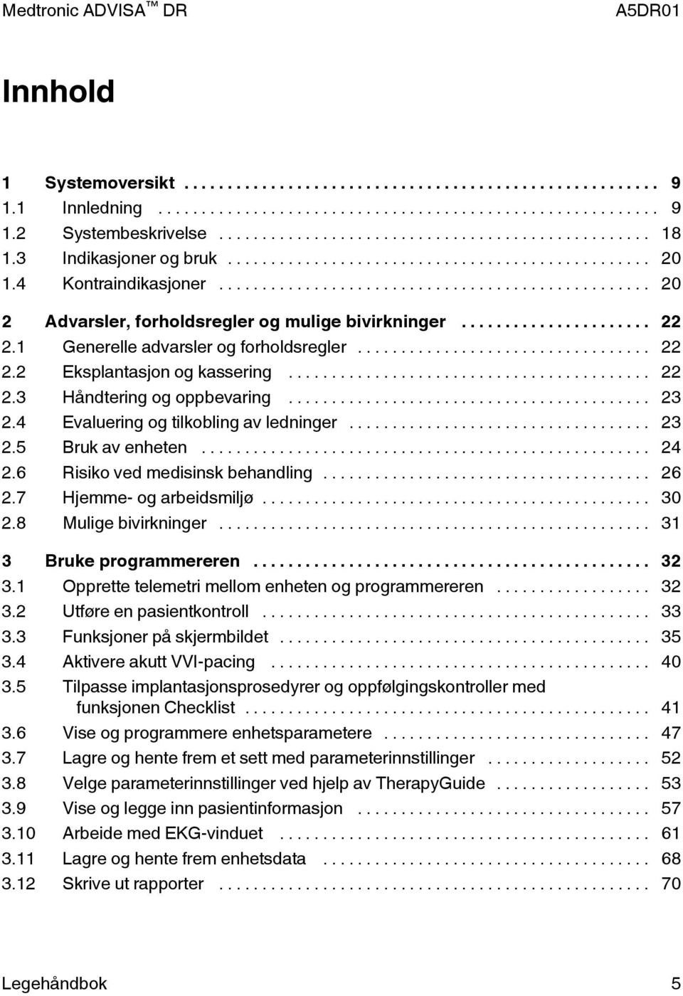 6 Risiko ved medisinsk behandling... 26 2.7 Hjemme- og arbeidsmiljø... 30 2.8 Mulige bivirkninger... 31 3 Bruke programmereren... 32 3.1 Opprette telemetri mellom enheten og programmereren... 32 3.2 Utføre en pasientkontroll.