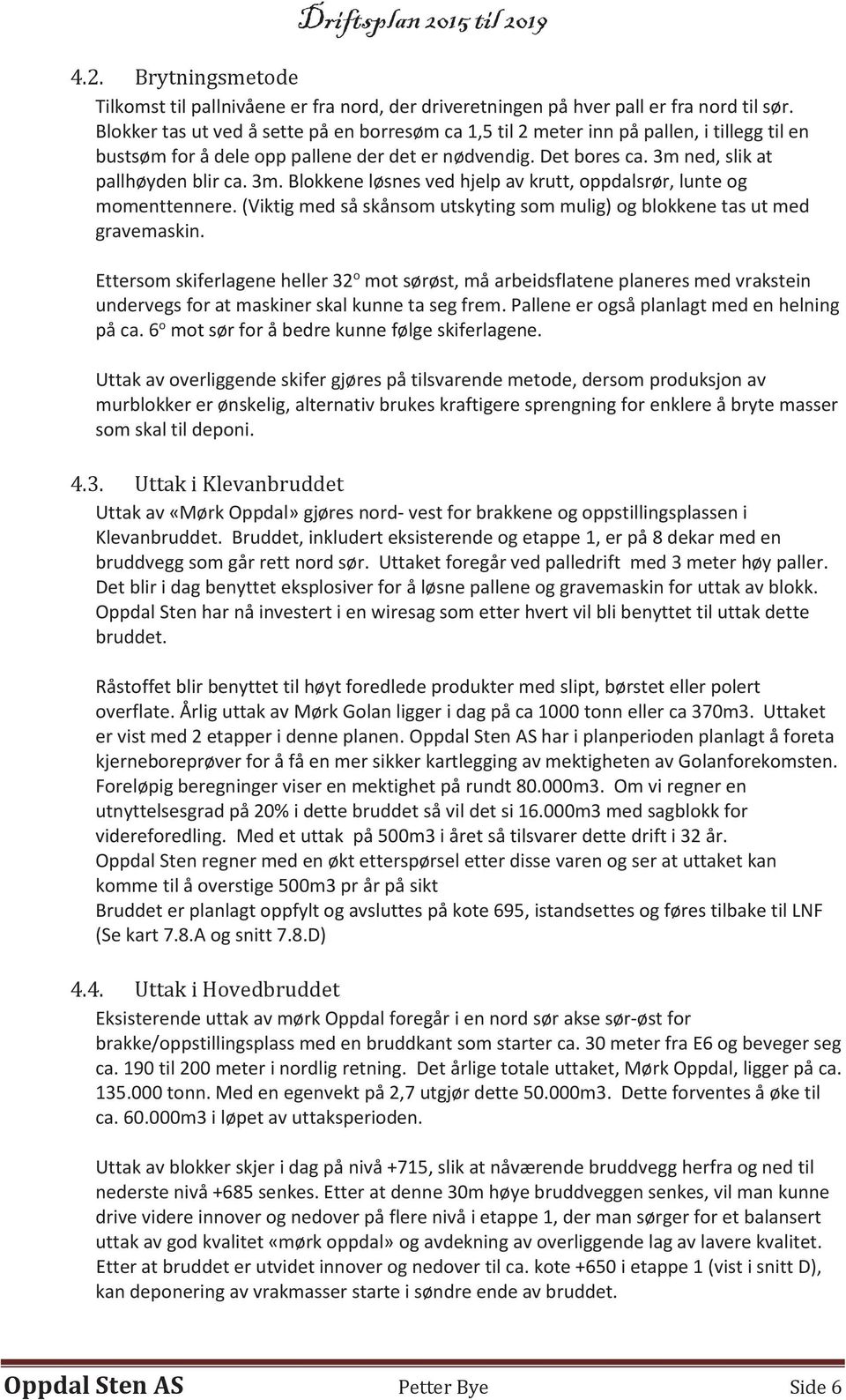 ned, slik at pallhøyden blir ca. 3m. Blokkene løsnes ved hjelp av krutt, oppdalsrør, lunte og momenttennere. (Viktig med så skånsom utskyting som mulig) og blokkene tas ut med gravemaskin.