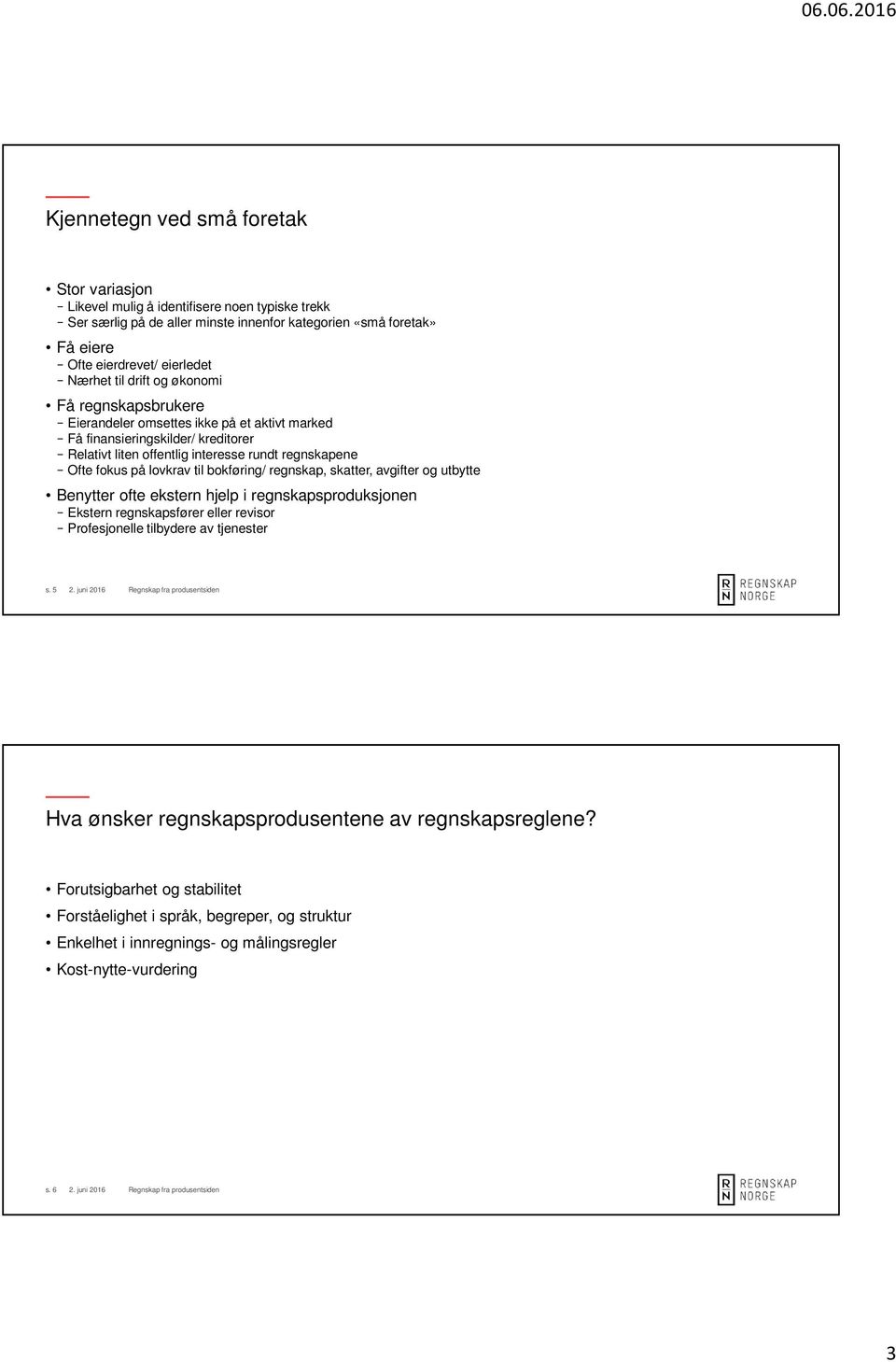 på lovkrav til bokføring/ regnskap, skatter, avgifter og utbytte Benytter ofte ekstern hjelp i regnskapsproduksjonen Ekstern regnskapsfører eller revisor Profesjonelle tilbydere av tjenester s.