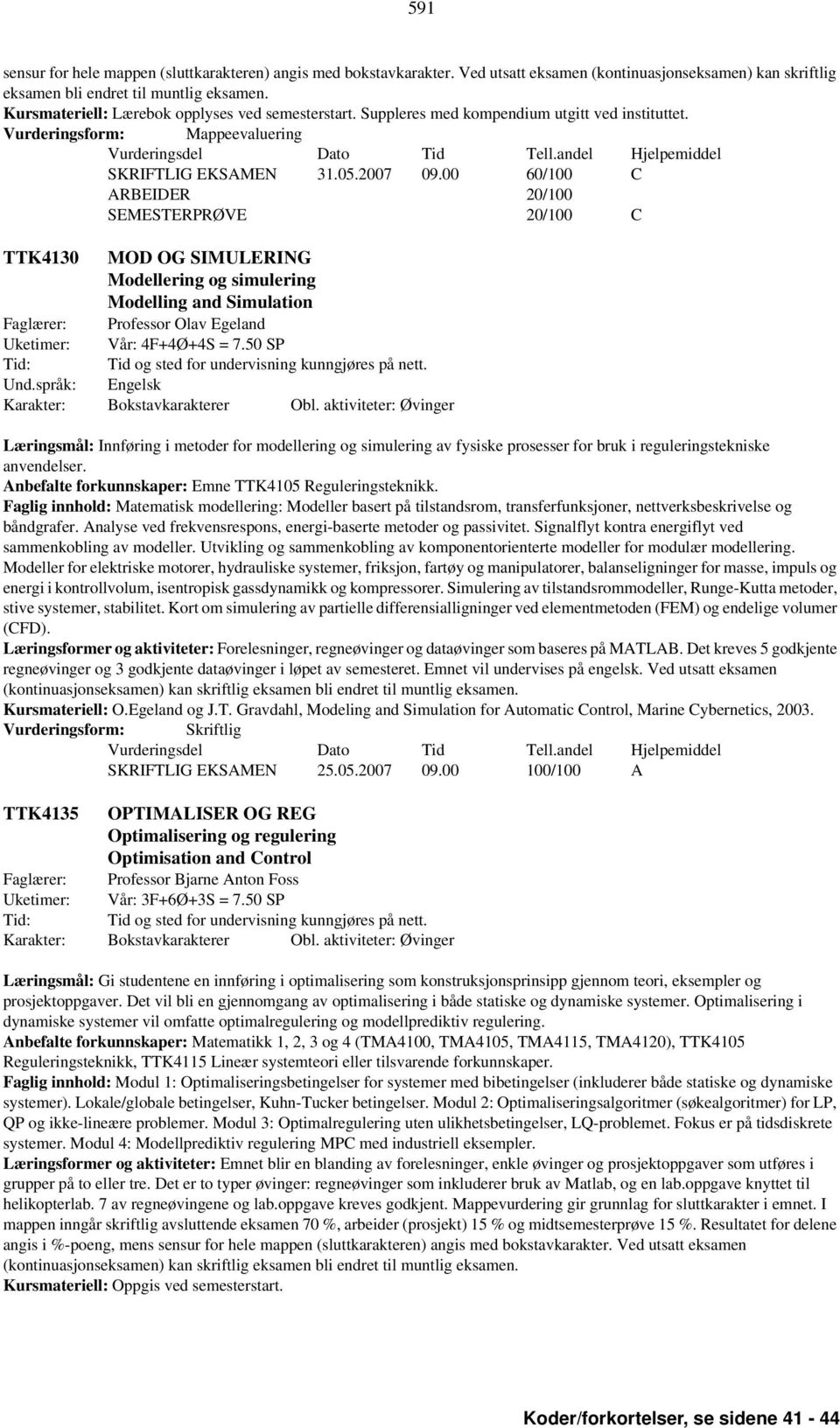 00 60/100 C ARBEIDER 20/100 SEMESTERPRØVE 20/100 C TTK4130 MOD OG SIMULERING Modellering og simulering Modelling and Simulation Faglærer: Professor Olav Egeland Uketimer: Vår: 4F+4Ø+4S = 7.50 SP Und.