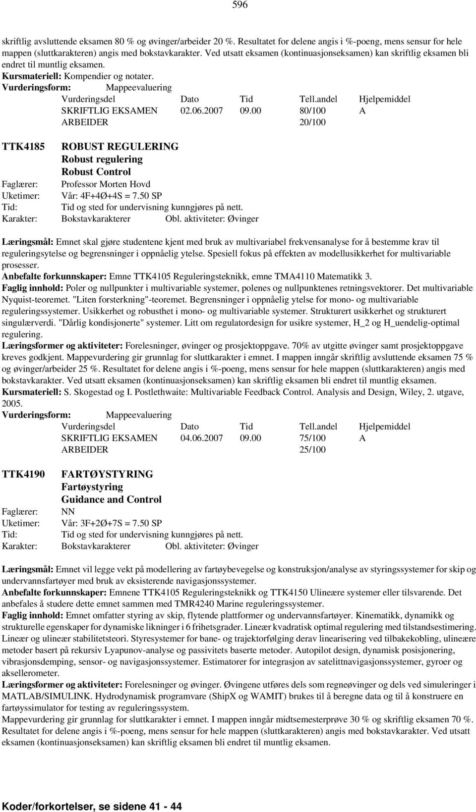 00 80/100 A ARBEIDER 20/100 TTK4185 ROBUST REGULERING Robust regulering Robust Control Faglærer: Professor Morten Hovd Uketimer: Vår: 4F+4Ø+4S = 7.