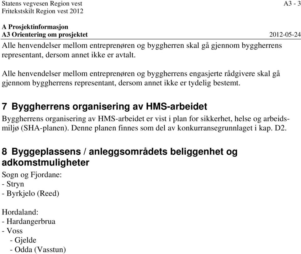 Alle henvendelser mellom entreprenøren og byggherrens engasjerte rådgivere skal gå gjennom byggherrens representant, dersom annet ikke er tydelig bestemt.