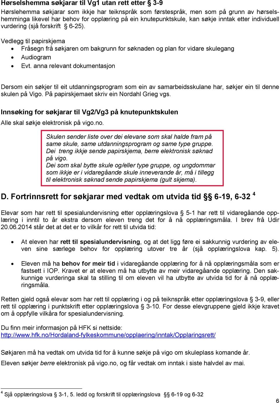 anna relevant dokumentasjon Dersom ein søkjer til eit utdanningsprogram som ein av samarbeidsskulane har, søkjer ein til denne skulen på Vigo. På papirskjemaet skriv ein Nordahl Grieg vgs.