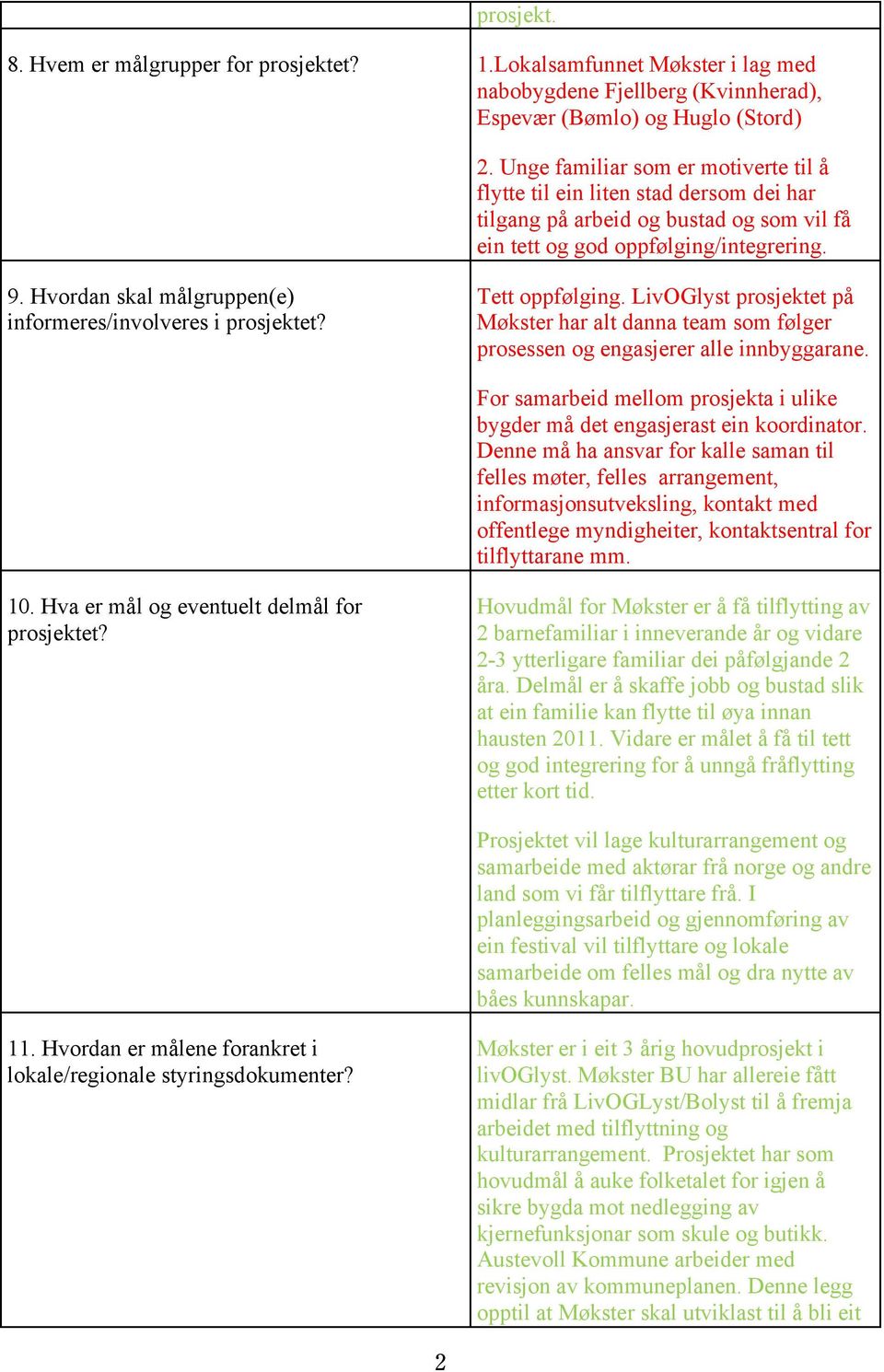 Hvordan skal målgruppen(e) informeres/involveres i prosjektet? Tett oppfølging. LivOGlyst prosjektet på Møkster har alt danna team som følger prosessen og engasjerer alle innbyggarane.