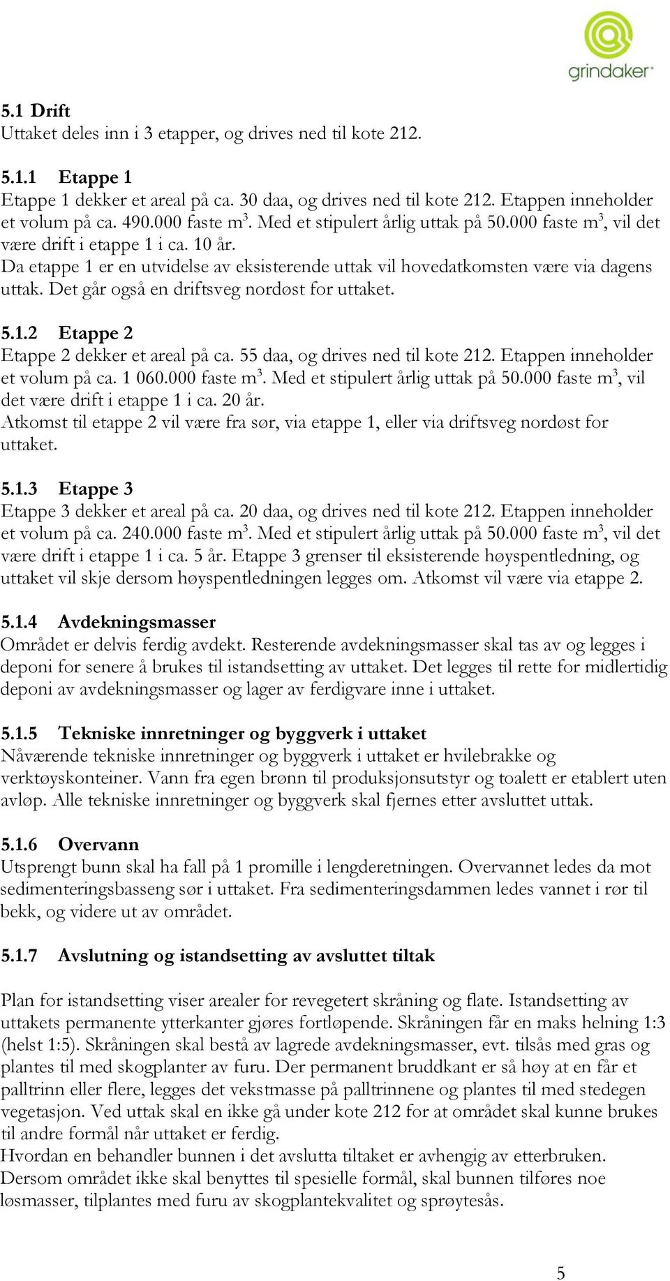 Det går også en driftsveg nordøst for uttaket. 5.1.2 Etappe 2 Etappe 2 dekker et areal på ca. 55 daa, og drives ned til kote 212. Etappen inneholder et volum på ca. 1 060.000 faste m 3.