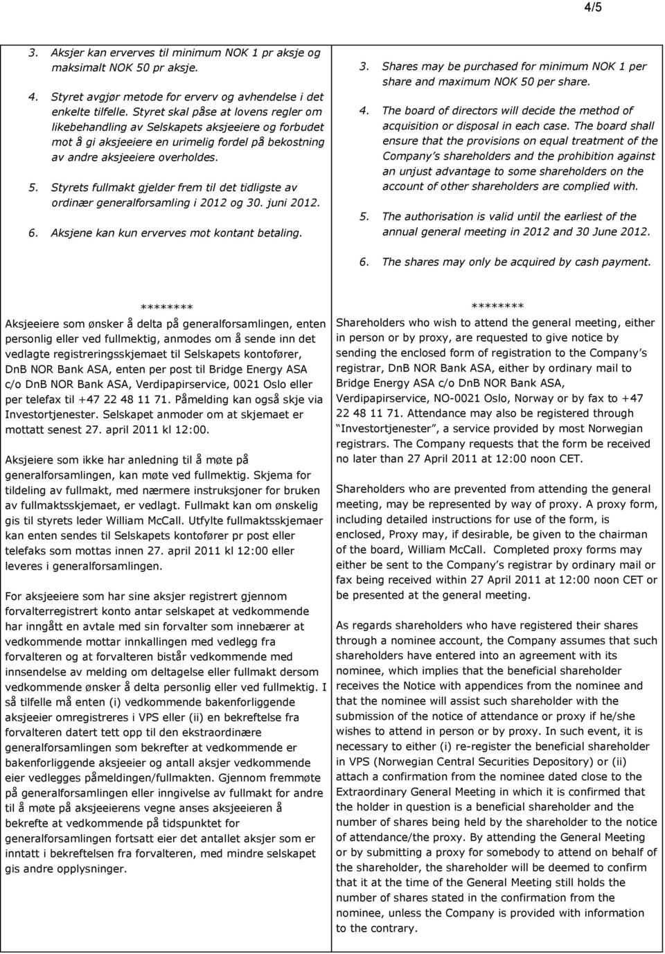 Styrets fullmakt gjelder frem til det tidligste av ordinær generalforsamling i 2012 og 30. juni 2012. 6. Aksjene kan kun erverves mot kontant betaling. 3. Shares may be purchased for minimum NOK 1 per share and maximum NOK 50 per share.