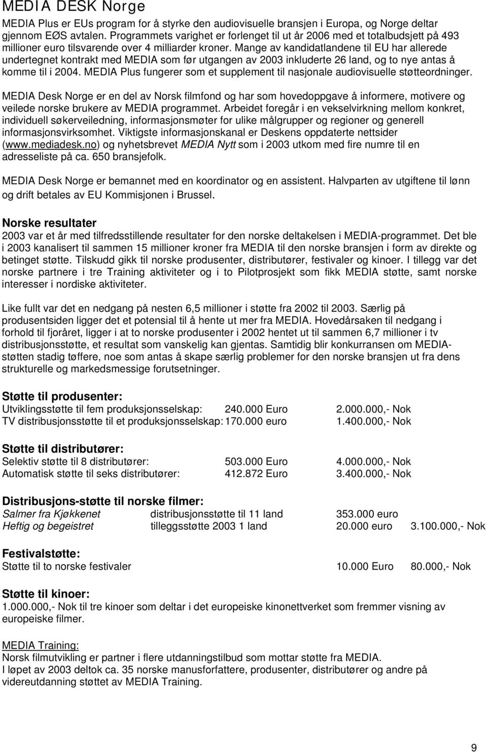 Mange av kandidatlandene til EU har allerede undertegnet kontrakt med MEDIA som før utgangen av 2003 inkluderte 26 land, og to nye antas å komme til i 2004.